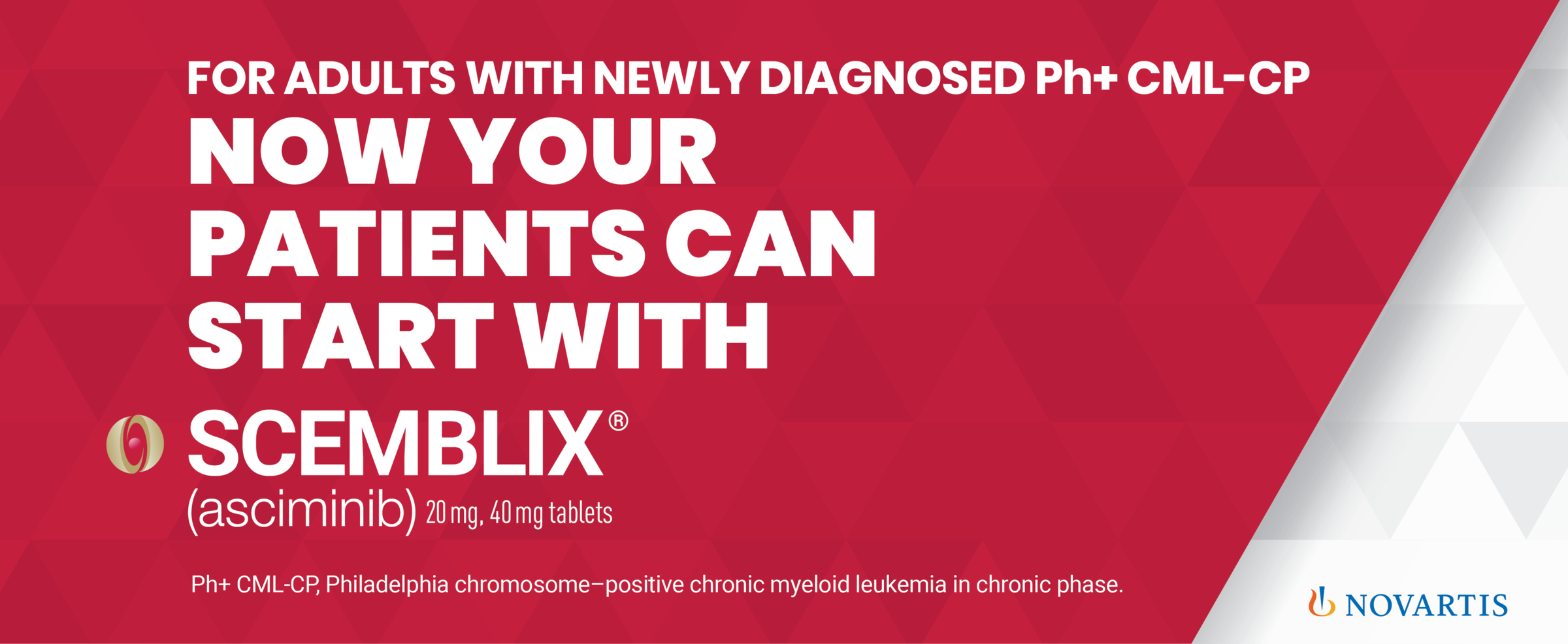 For adults with newly diagnosed Ph+ CML-CP now your patients can start with Scemblix